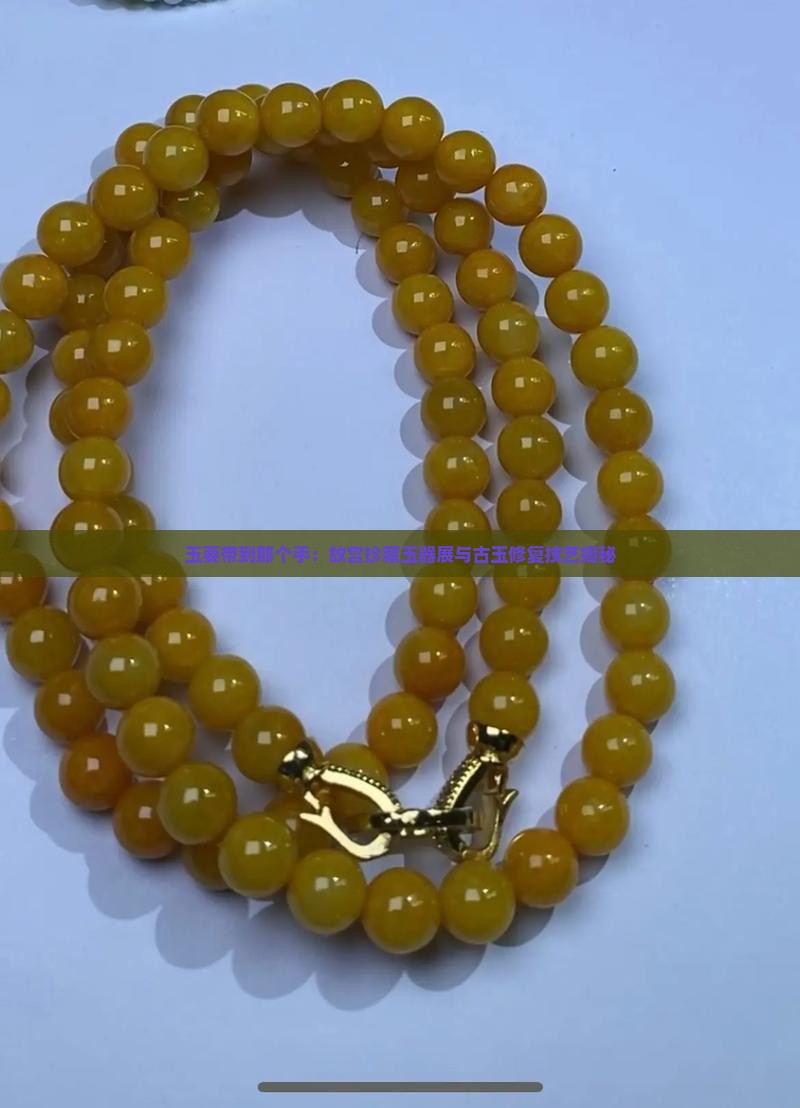 玉要带到那个手：故宫珍藏玉器展与古玉修复技艺揭秘