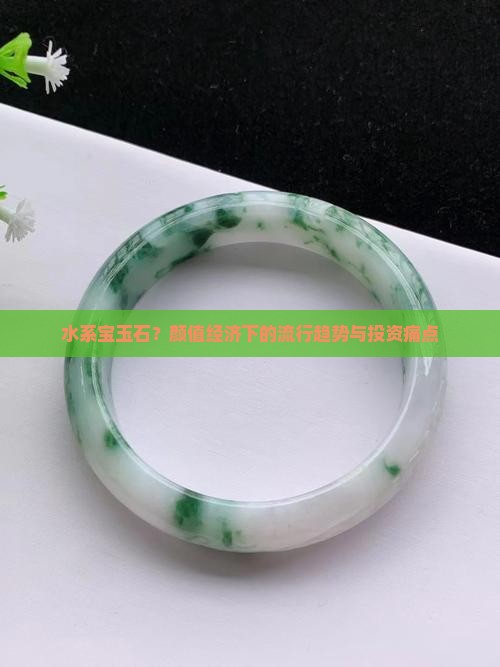 水系宝玉石？颜值经济下的流行趋势与投资痛点
