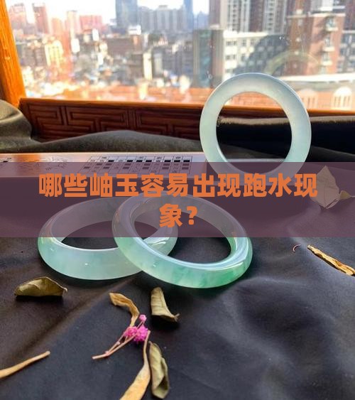 哪些岫玉容易出现跑水现象？