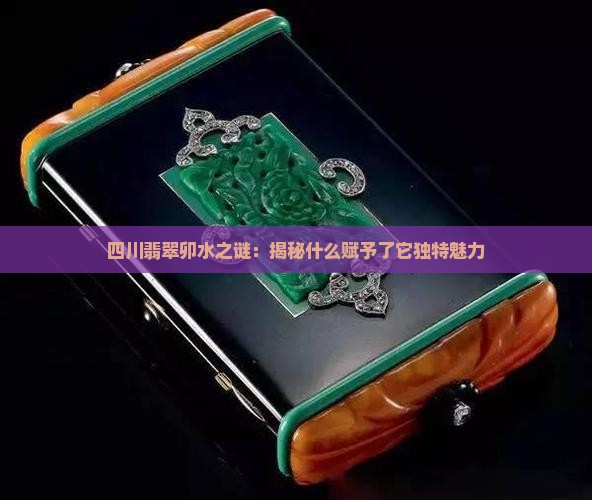 四川翡翠卯水之谜：揭秘什么赋予了它独特魅力