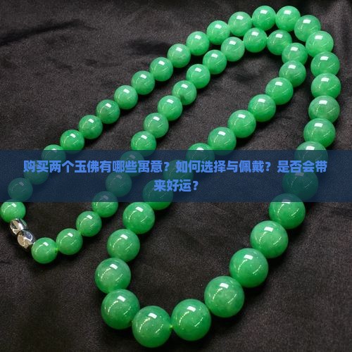 购买两个玉佛有哪些寓意？如何选择与佩戴？是否会带来好运？