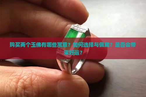 购买两个玉佛有哪些寓意？如何选择与佩戴？是否会带来好运？
