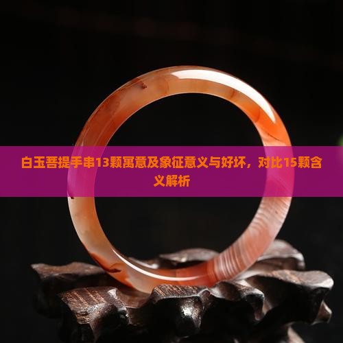 白玉菩提手串13颗寓意及象征意义与好坏，对比15颗含义解析