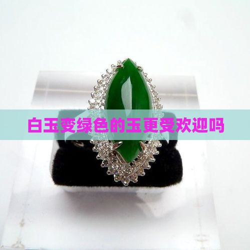 白玉变绿色的玉更受欢迎吗