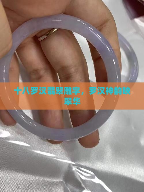 十八罗汉翡翠雕字，罗汉神韵映翠华