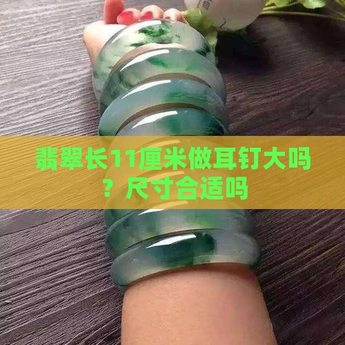 翡翠长11厘米做耳钉大吗？尺寸合适吗