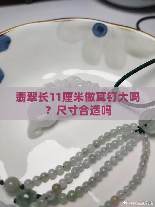 翡翠长11厘米做耳钉大吗？尺寸合适吗