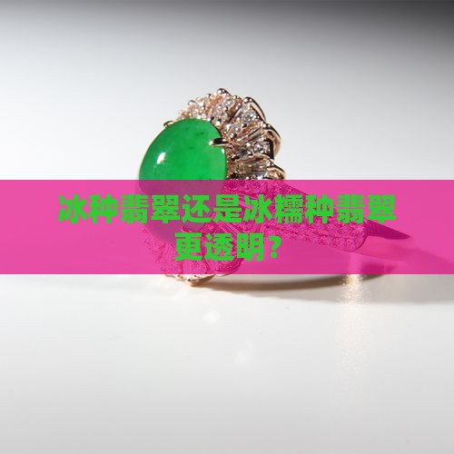 冰种翡翠还是冰糯种翡翠更透明？