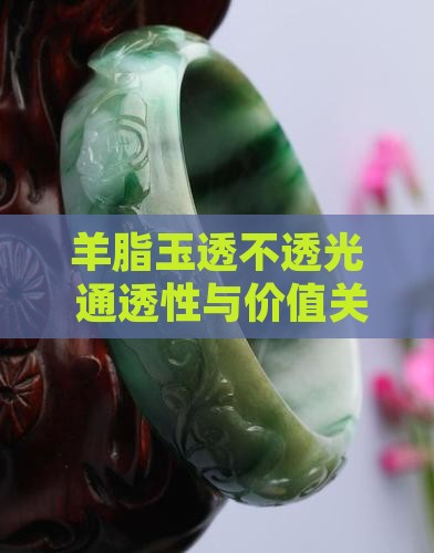 羊脂玉透不透光 通透性与价值关系探讨