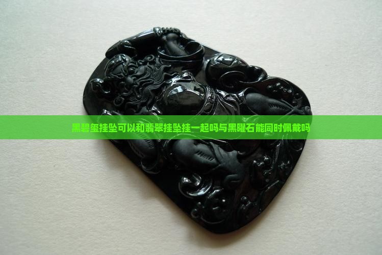 黑碧玺挂坠可以和翡翠挂坠挂一起吗与黑曜石能同时佩戴吗