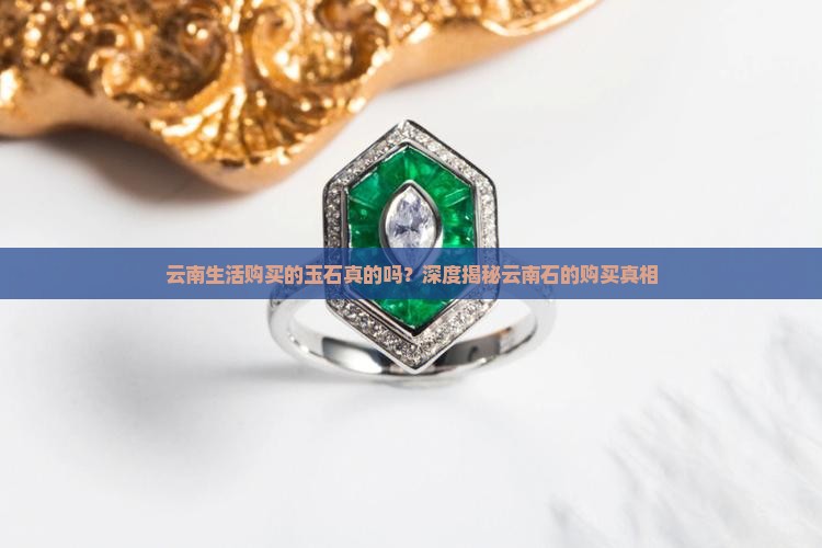 云南生活购买的玉石真的吗？深度揭秘云南石的购买真相