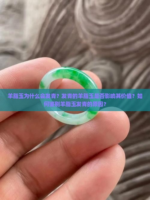 羊脂玉为什么会发青？发青的羊脂玉是否影响其价值？如何鉴别羊脂玉发青的原因？