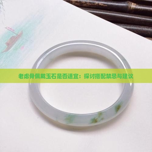 老虑骨佩戴玉石是否适宜：探讨搭配禁忌与建议