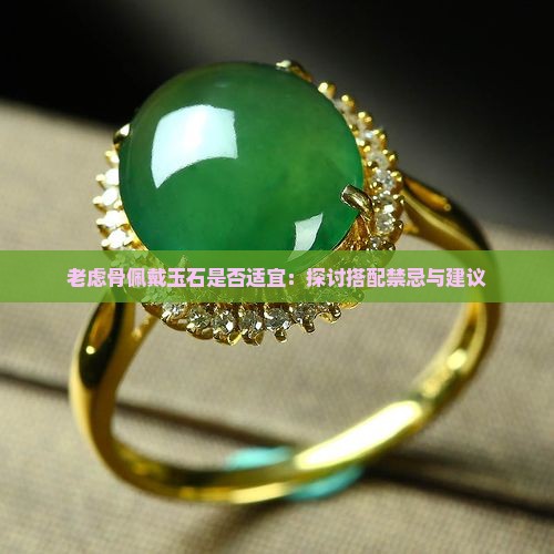 老虑骨佩戴玉石是否适宜：探讨搭配禁忌与建议