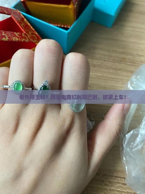 老外带玉吗？跨境电商红利期已到，抓紧上车！