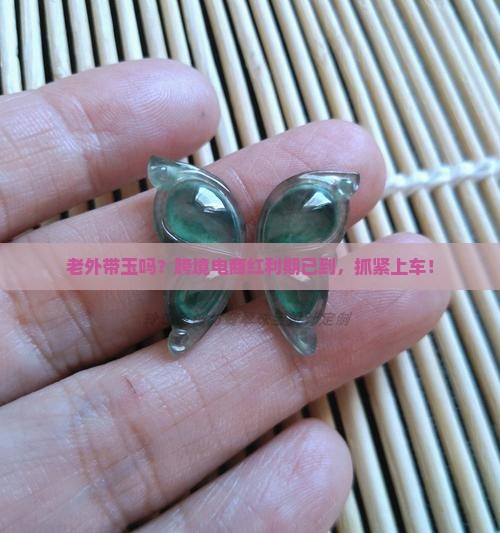 老外带玉吗？跨境电商红利期已到，抓紧上车！