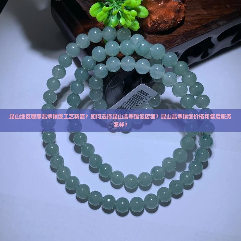 昆山地区哪家翡翠镶嵌工艺精湛？如何选择昆山翡翠镶嵌店铺？昆山翡翠镶嵌价格和售后服务怎样？