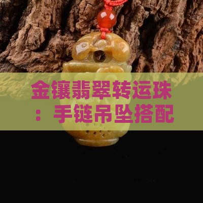 金镶翡翠转运珠：手链吊坠搭配与寓意解析