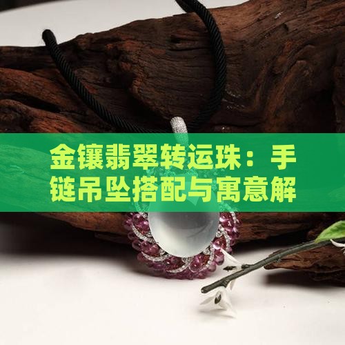 金镶翡翠转运珠：手链吊坠搭配与寓意解析