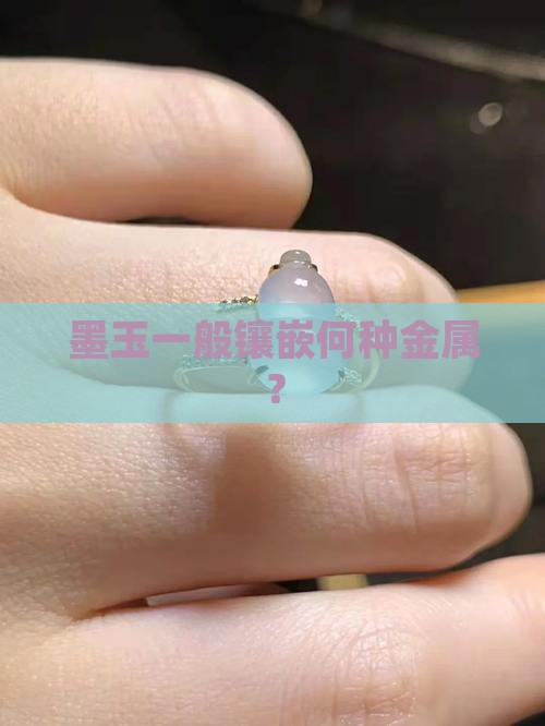 墨玉一般镶嵌何种金属？