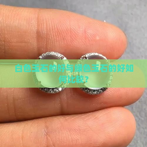 白色玉石的好与绿色玉石的好如何比较？