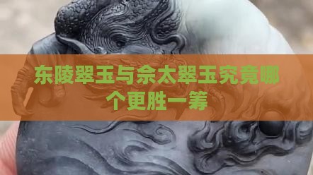 东陵翠玉与佘太翠玉究竟哪个更胜一筹
