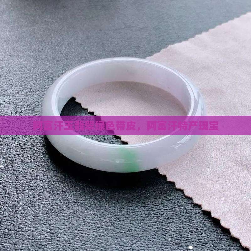 阿富汗玉翡翠绿色带皮，阿富汗特产瑰宝