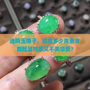 选购玉镯子，究竟多少克重才能既显气质又不失华贵？