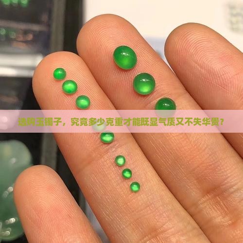 选购玉镯子，究竟多少克重才能既显气质又不失华贵？