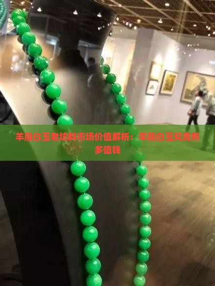 羊脂白玉老坑料市场价值解析：羊脂白玉究竟有多值钱