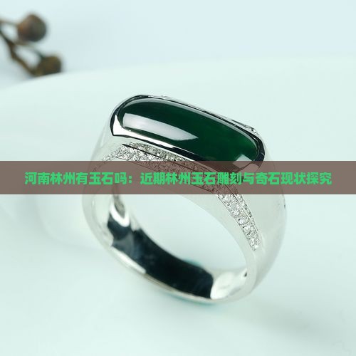 河南林州有玉石吗：近期林州玉石雕刻与奇石现状探究