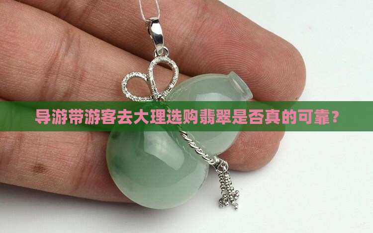 导游带游客去大理选购翡翠是否真的可靠？
