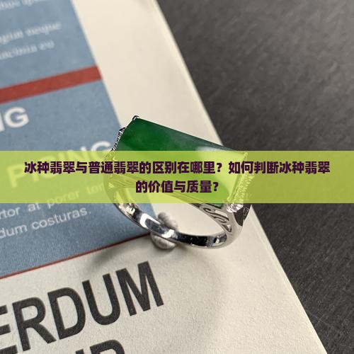 冰种翡翠与普通翡翠的区别在哪里？如何判断冰种翡翠的价值与质量？