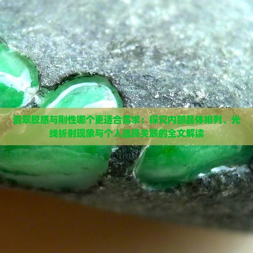 翡翠胶感与刚性哪个更适合需求：探究内部晶体排列、光线折射现象与个人选择关联的全文解读