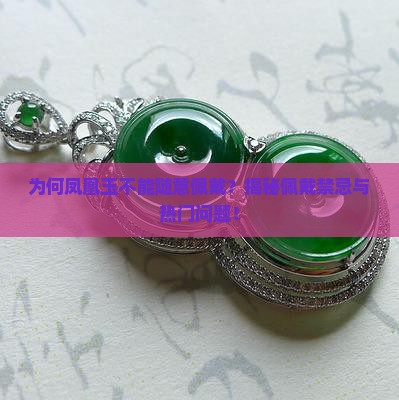 为何凤凰玉不能随意佩戴？揭秘佩戴禁忌与热门问题！