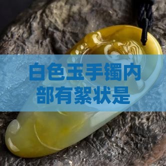 白色玉手镯内部有絮状是否正常及其含义