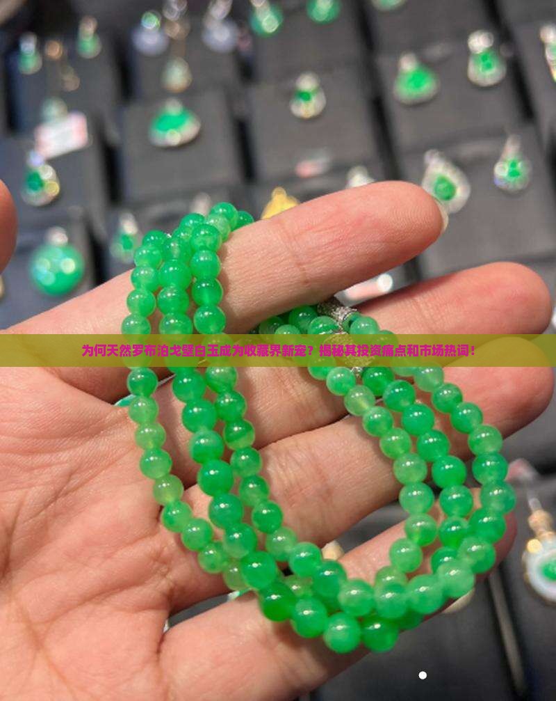 为何天然罗布泊戈壁白玉成为收藏界新宠？揭秘其投资痛点和市场热词！