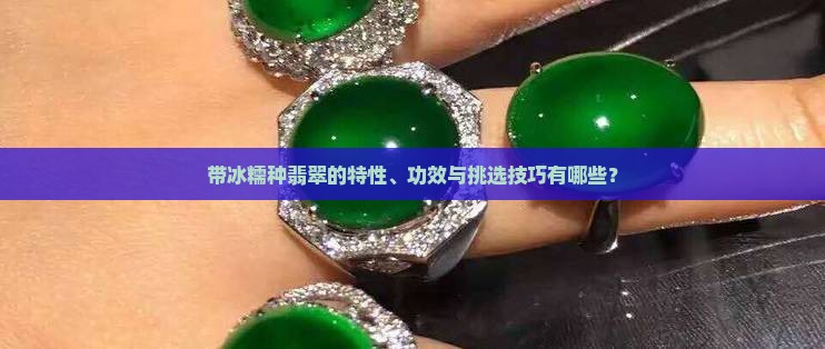 带冰糯种翡翠的特性、功效与挑选技巧有哪些？