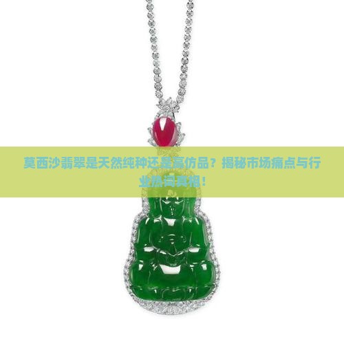 莫西沙翡翠是天然纯种还是高仿品？揭秘市场痛点与行业热词真相！