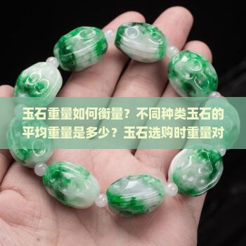 玉石重量如何衡量？不同种类玉石的平均重量是多少？玉石选购时重量对价值有何影响？