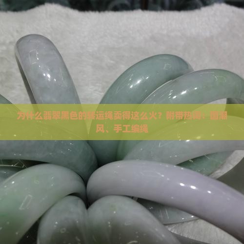 为什么翡翠黑色的转运绳卖得这么火？附带热词：国潮风、手工编绳