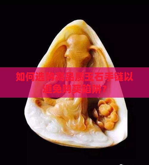 如何选购高品质玉石手链以避免购买陷阱？