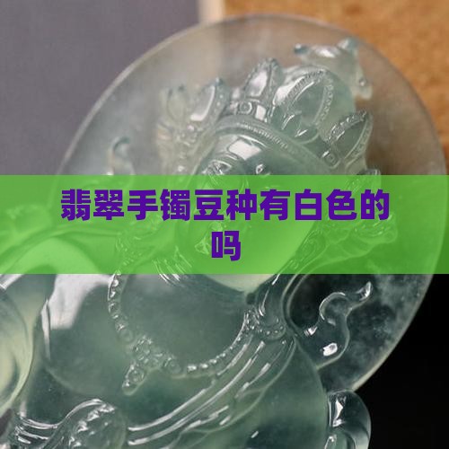 翡翠手镯豆种有白色的吗