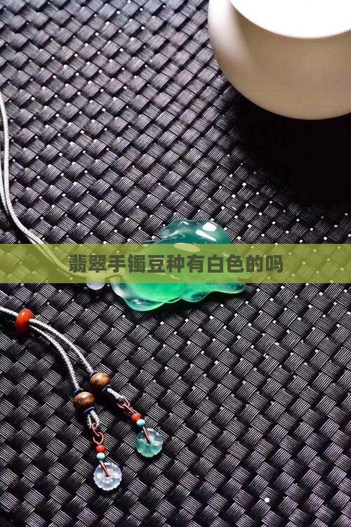 翡翠手镯豆种有白色的吗