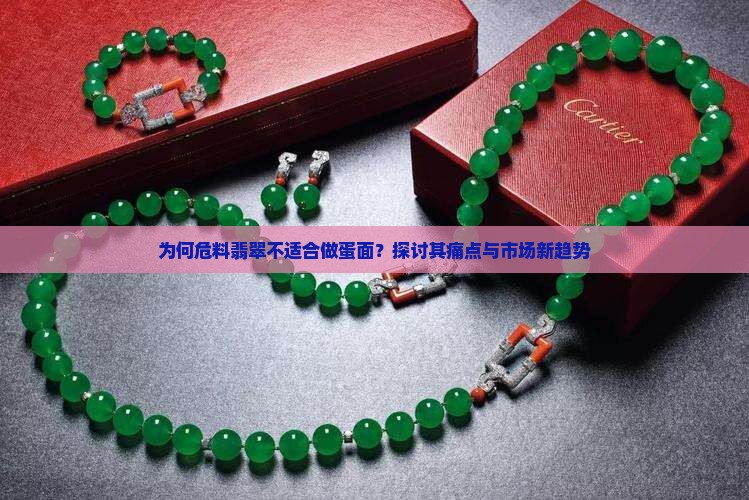 为何危料翡翠不适合做蛋面？探讨其痛点与市场新趋势