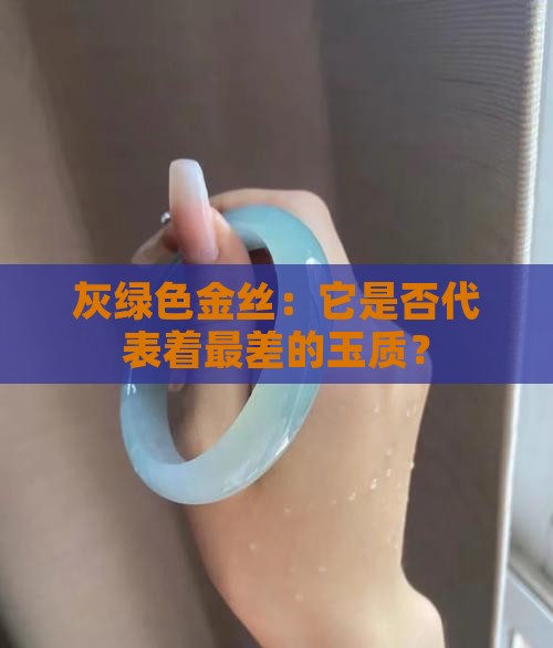 灰绿色金丝：它是否代表着最差的玉质？