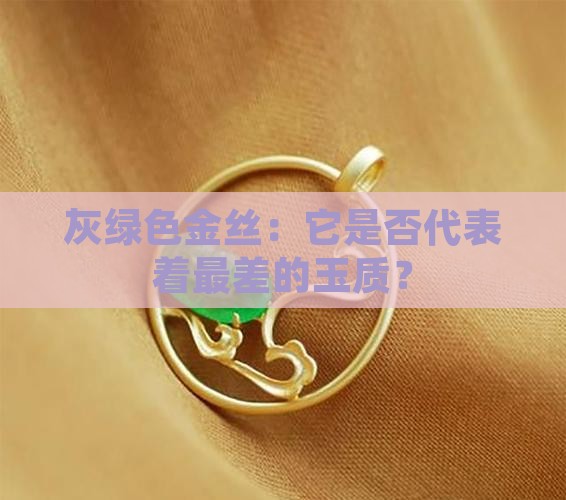 灰绿色金丝：它是否代表着最差的玉质？