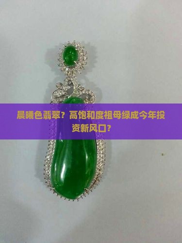 晨曦色翡翠？高饱和度祖母绿成今年投资新风口？