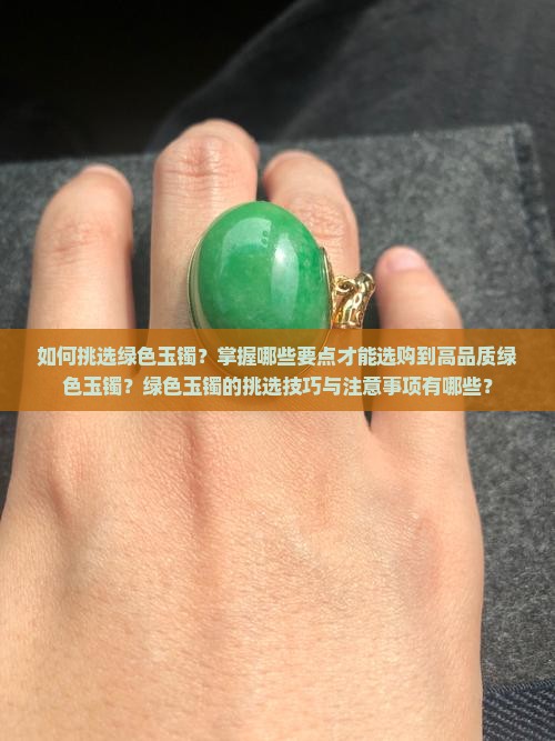 如何挑选绿色玉镯？掌握哪些要点才能选购到高品质绿色玉镯？绿色玉镯的挑选技巧与注意事项有哪些？