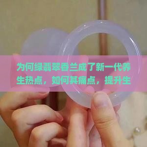 为何绿翡翠香兰成了新一代养生热点，如何其痛点，提升生活品质？